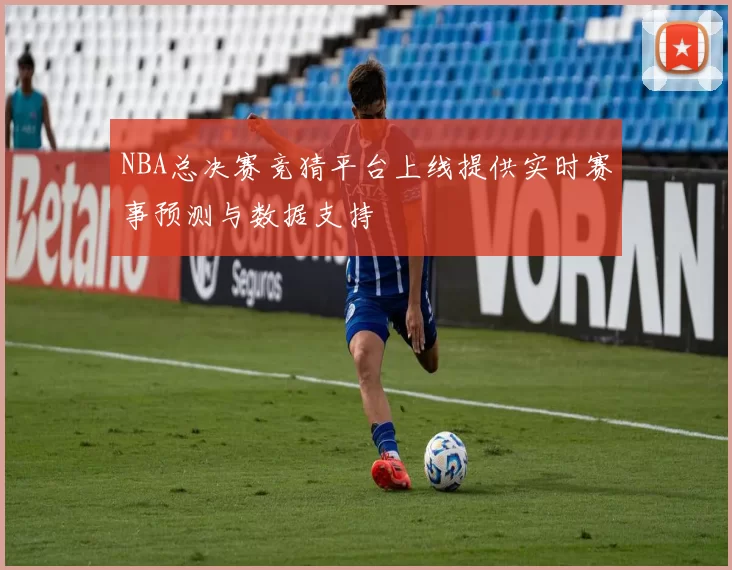 NBA总决赛竞猜平台上线提供实时赛事预测与数据支持