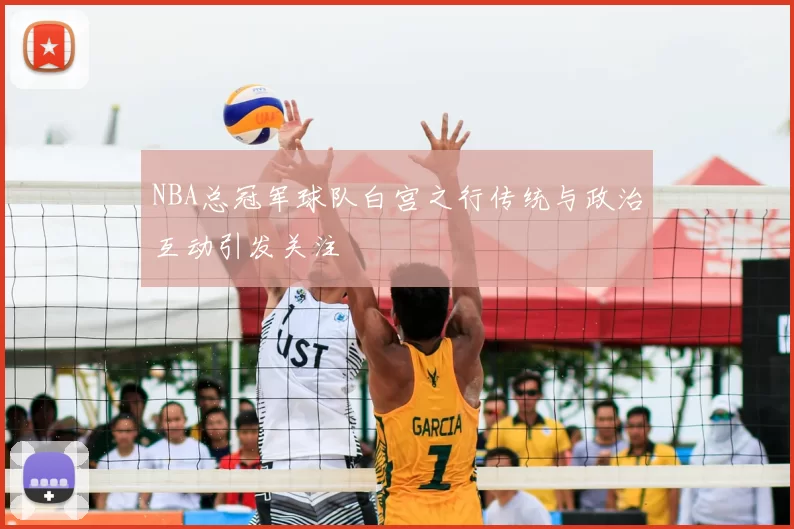 NBA总冠军球队白宫之行传统与政治互动引发关注