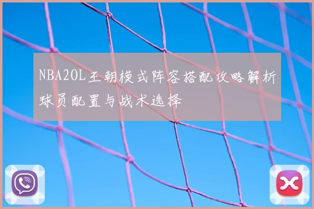 NBA2OL王朝模式阵容搭配攻略解析球员配置与战术选择