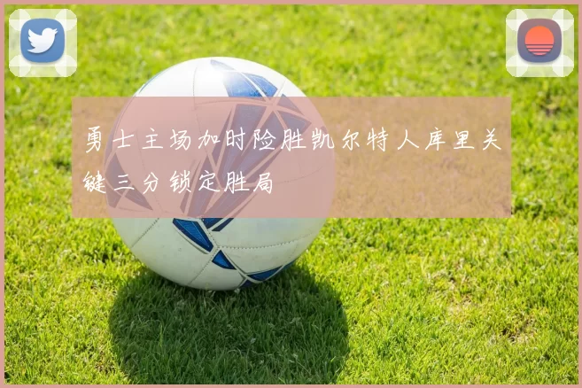 勇士主场加时险胜凯尔特人库里关键三分锁定胜局