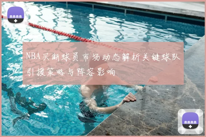 NBA买断球员市场动态解析关键球队引援策略与阵容影响