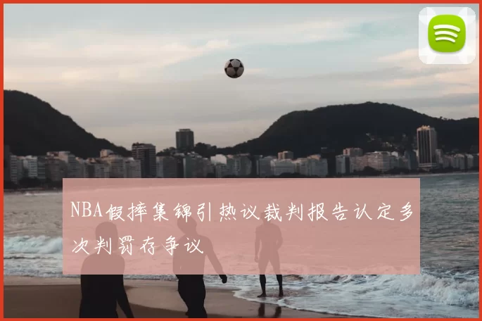 NBA假摔集锦引热议裁判报告认定多次判罚存争议