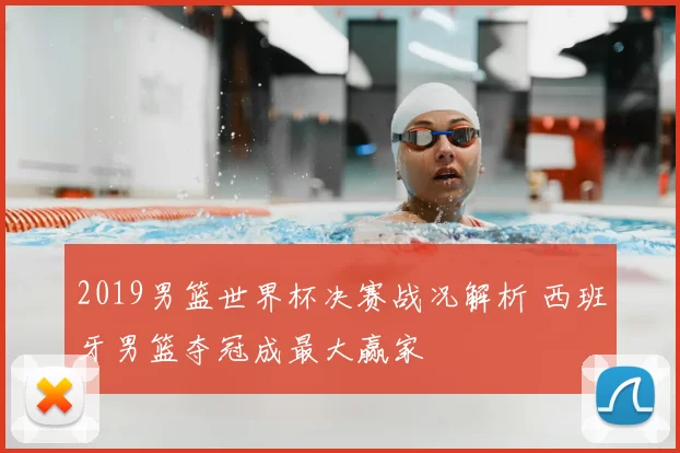 2019男篮世界杯决赛战况解析 西班牙男篮夺冠成最大赢家