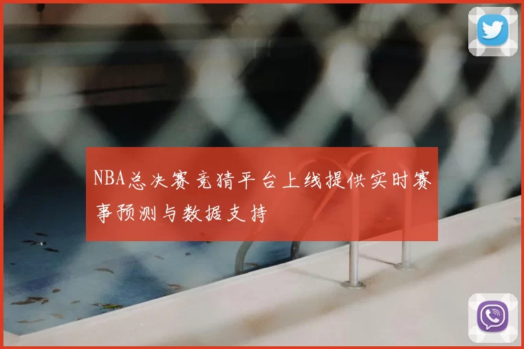 NBA总决赛竞猜平台上线提供实时赛事预测与数据支持