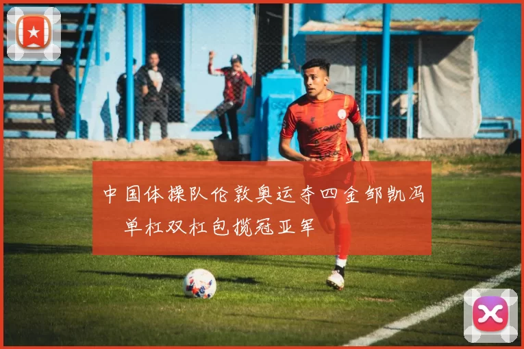 中国体操队伦敦奥运夺四金邹凯冯喆单杠双杠包揽冠亚军