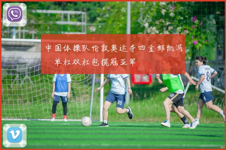 中国体操队伦敦奥运夺四金邹凯冯喆单杠双杠包揽冠亚军